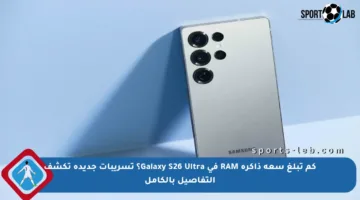 كم تبلغ سعة ذاكرة RAM في Galaxy S26 Ultra؟ تسريبات جديدة تكشف التفاصيل بالكامل